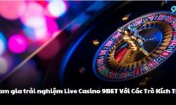 Tham gia trải nghiệm Live Casino 9BET Với Các Trò Kích Thích